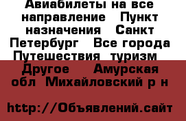 Авиабилеты на все направление › Пункт назначения ­ Санкт-Петербург - Все города Путешествия, туризм » Другое   . Амурская обл.,Михайловский р-н